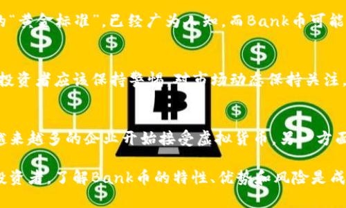 是的，Bank币通常被视为一种虚拟币。虚拟币是指在特定的网络环境中使用的数字货币，主要通过区块链技术来支持其交易和生成。以下是关于Bank币及相关虚拟币的一些详细介绍：

什么是Bank币？
Bank币，作为一种虚拟货币，通常用于在线交易、投资和角色扮演游戏等各种数字环境中。它的价格通常会在不同的交易平台上波动，受到市场需求、投机情绪、技术发展和政策法规等多种因素的影响。

Bank币的功能与用途
作为虚拟币，Bank币不仅可以用于转账和支付，还可以作为投资工具。许多用户购买Bank币是为了期望其价值上升，从而获得投资回报。此外，Bank币可以用于特定平台的消费，如购买数字商品、服务或参与某些独特的数字活动。

Bank币与其他虚拟币的比较
Bank币与比特币、以太坊等其他主流虚拟币相比，可能在流动性和用户基础上有所不同。比特币作为市场的“黄金标准”，已经广为人知，而Bank币可能在某些特定圈子内更受欢迎。每种虚拟币都有其独特的生态系统和应用场合，用户在选择时需要权衡利弊。

投资Bank币的风险
就像任何投资一样，购买Bank币也伴随一定风险。虚拟货币市场波动剧烈，价值可能瞬间大幅上涨或下跌。投资者应该保持警惕，对市场动态保持关注，并做好充分研究，不要因短期波动而做出冲动决策。

未来展望
随着数字经济的发展和区块链技术的不断完善，Bank币及其他虚拟币的未来依然充满不确定性。一方面，越来越多的企业开始接受虚拟货币，另一方面，政府和监管机构也在加强对这一新兴领域的监管。这种双重效应将深刻影响Bank币的发展轨迹。

总的来说，Bank币确实是一个虚拟币，它在数字货币市场中的地位和功能正不断发展和演变。作为用户和投资者，了解Bank币的特性、优势和风险是成功参与这一市场的重要步骤。