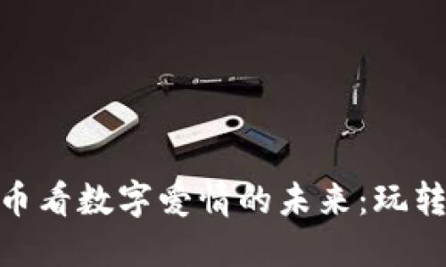 从Lovelife虚拟币看数字爱情的未来：玩转情感投资新玩法