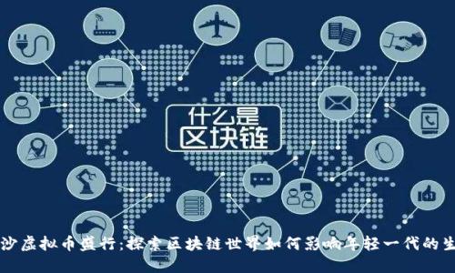 长沙虚拟币盛行：探索区块链世界如何影响年轻一代的生活
