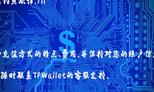 在了解如何将资金充值到TPWallet之前，我们需要先了解TPWallet是什么，它的功能以及支持的充值方式。TPWallet是一种数字钱包，它允许用户存储、管理和交易不同种类的数字资产。接下来，我将为您详细解释如何将资金充值到TPWallet。

步骤一：注册TPWallet账户
如果您还没有TPWallet账户，首先需要注册一个。访问TPWallet的官方网站，通常在首页会有“注册”或“创建账户”的按钮。点击后，您需要填写一些基本信息，例如电子邮件地址和密码。确保使用一个安全的密码，并遵循平台的注册流程。

步骤二：登录账号
注册完成后，使用您的电子邮件和密码登录到TPWallet账户。确保记住您的登录信息，因为您将在后续的充值和交易过程中经常使用它。

步骤三：选择充值方式
在登录后，查找“充值”或“存入资金”的选项。这通常在用户面板或钱包界面上明显可见。TPWallet可能支持多种充值方式，包括：
ul
    li银行转账/li
    li信用卡或借记卡充值/li
    li第三方支付平台（如PayPal、支付宝等）/li
    li加密货币转账（如果您已有加密货币，如比特币以太坊等）/li
/ul
选择适合您的充值方式。每种方式的流程和时间可能会有所不同。

步骤四：输入充值金额
在选择的充值方式界面上，输入您希望充值的金额。注意：不同充值方式可能有最小或最高充值限制，确保您了解这些限制。

步骤五：确认充值信息
在确认充值之前，TPWallet会向您显示即将充值的详细信息，包括充值金额、手续费（如有）、充值方式等。请仔细核对这些信息，以确保准确无误。

步骤六：进行充值
点击确认后，按照系统提示完成相应的充值操作。例如，如果您选择信用卡充值，您需要输入卡号、有效日期和CVC码。如果是银行转账，系统可能会提供一个收款账户的信息，请确保按照指示进行转账。

步骤七：等待资金到账
不同的充值方式到账时间不同，比如信用卡充值通常会快速到账，而银行转账可能需要几个工作日。在这一过程中，您可以在TPWallet的用户界面上查看充值状态，通常会有刷新或更新的按钮，以便查看最新动态。

步骤八：查看钱包余额
充值完成后，您可以在TPWallet的主界面查看您的钱包余额。确保您的余额与充值金额相符。如果有任何不一致，请及时联系TPWallet的客户服务。

注意事项与常见问题
在充值过程中，您可能会遇到一些常见问题，以下是一些提示：
ul
    li**手续费**：不同的充值方式可能会收取不同的手续费，请在充值前了解清楚。/li
    li**安全性**：确保您在TPWallet官方网站上进行充值，不要通过非官方链接进行操作，以避免钓鱼欺诈。/li
    li**有效期限**：部分充值方式可能有时间限制，确保在有效期内完成充值。/li
/ul

总结
将钱充值到TPWallet的过程其实是相对简单的，只要您按照上述步骤操作即可。请确保您了解每种充值方式的特点、费用，并保持对您的账户信息的保护。希望您在TPWallet的使用过程中，一切顺利，资产增值！

这样详细的步骤可以帮助任何用户顺利进行充值操作。如果您还有其他问题或者需要更多帮助，可随时联系TPWallet的客服支持。